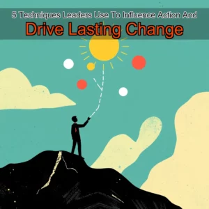 Artistic representation for 5 Techniques Leaders Use To Influence Action And Drive Lasting Change